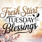 Fresh Start Tuesday Blessings: Inspirational Messages to Begin Your Day with Hope and Positivity